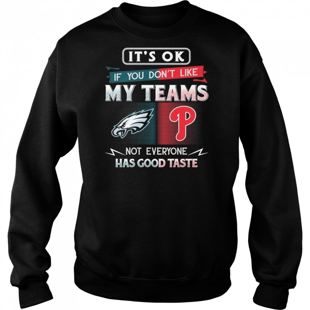 Philadelphia Eagles x Philadelphia Phillies It’s Ok If You Don’t Like My Team Not Everyone Has Good Taste 2025 Shirt Hoodie