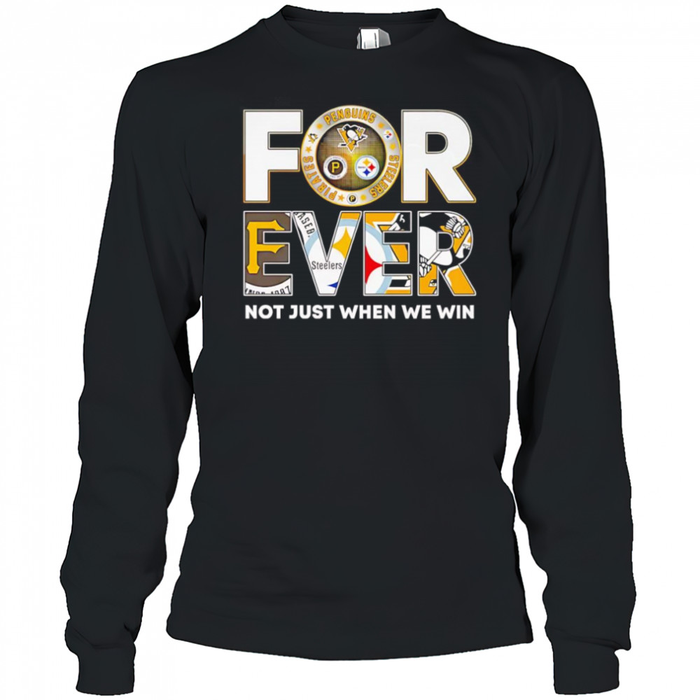 Pittsburgh forever not just when we win shirt Long Sleeved