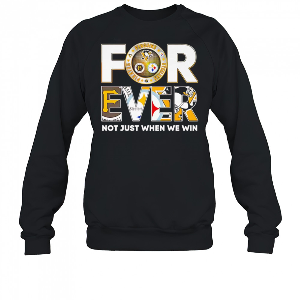 Pittsburgh forever not just when we win shirt Sweatshirt