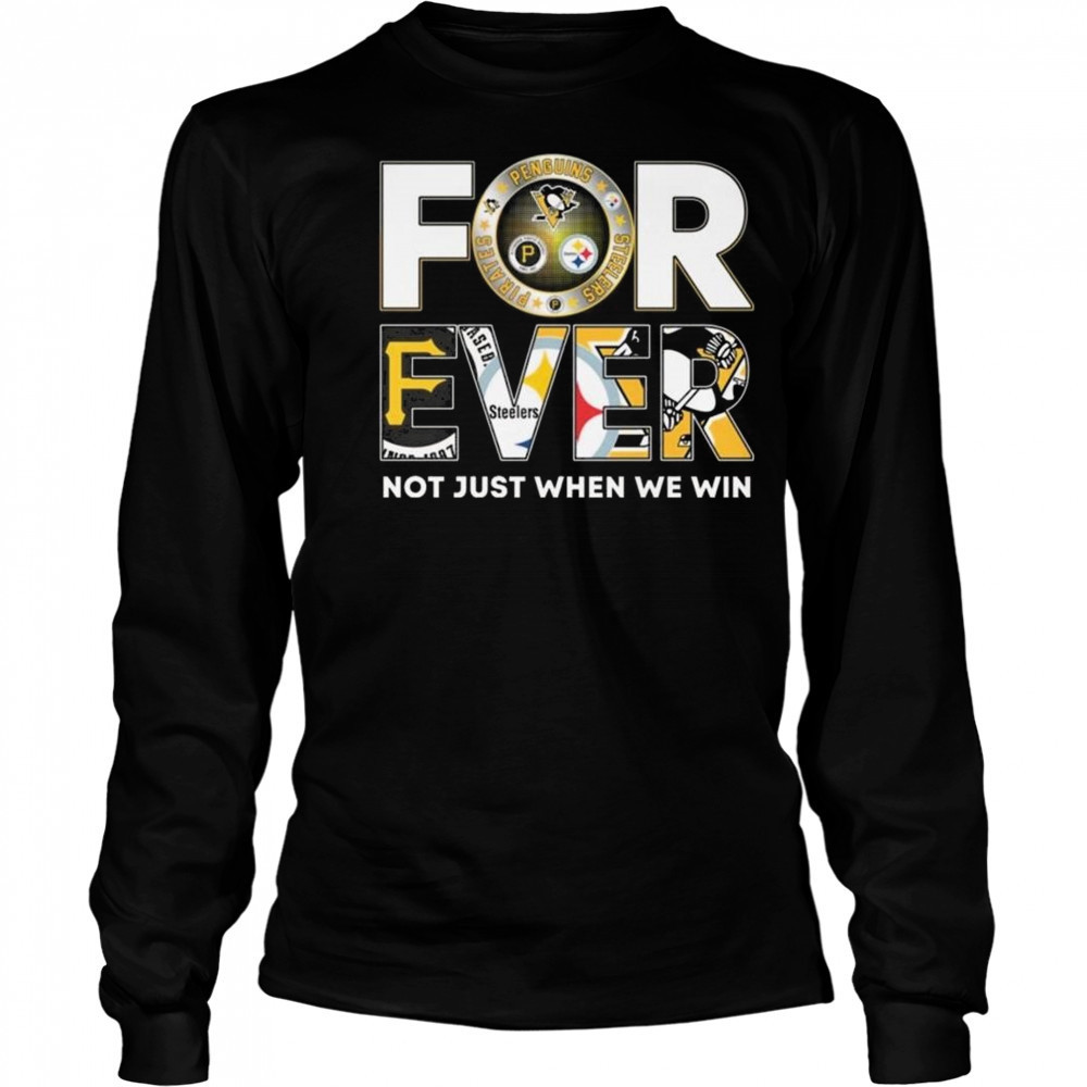 Pittsburgh Steelers x Pittsburgh Pirates x Pittsburgh Penguins Forever Not Just When We Win 2025 Shirt Long Sleeved