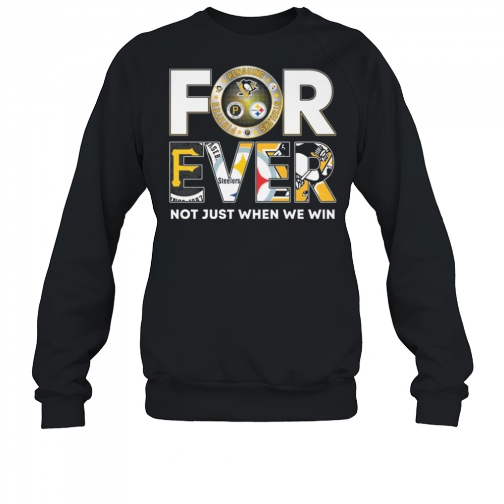 Pittsburgh Steelers x Pittsburgh Pirates x Pittsburgh Penguins Forever Not Just When We Win 2025 Shirt Sweatshirt