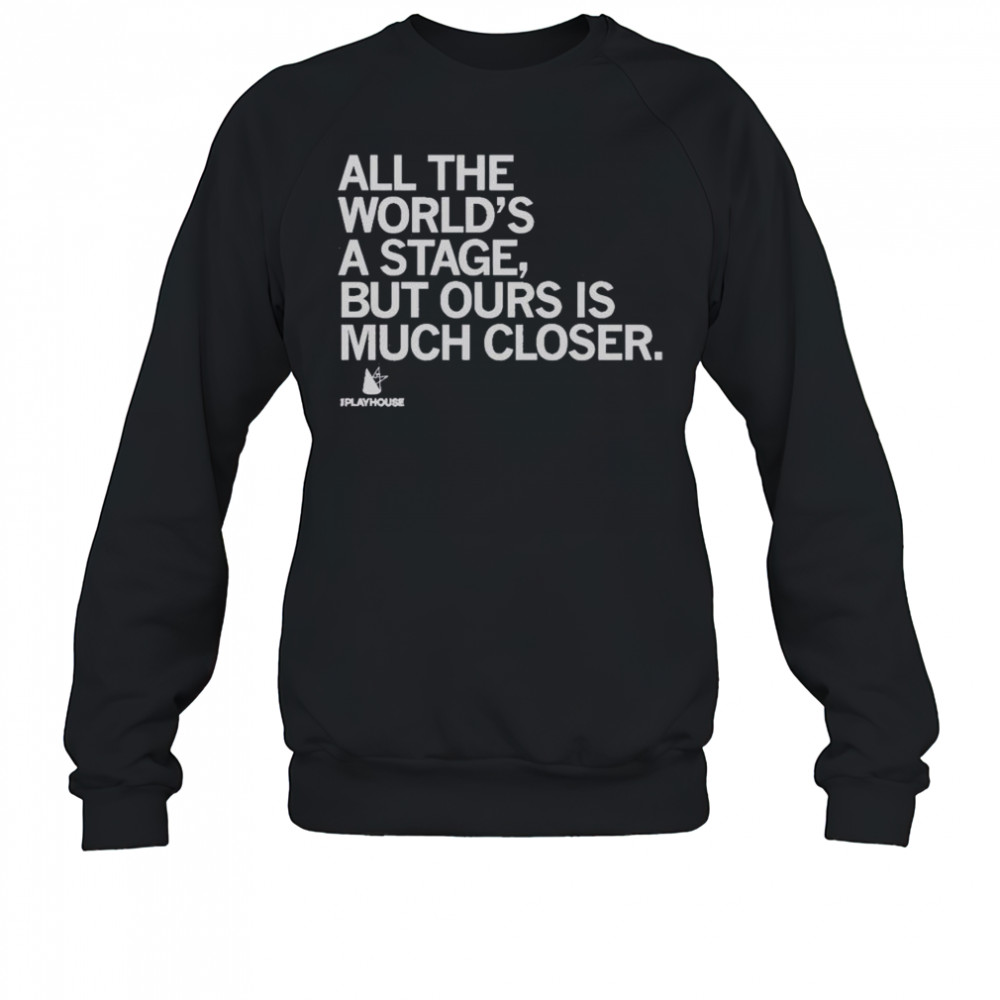 Premium The Playhouse All The World’s A Stage But Ours Is Much Closer T-Shirt Sweatshirt