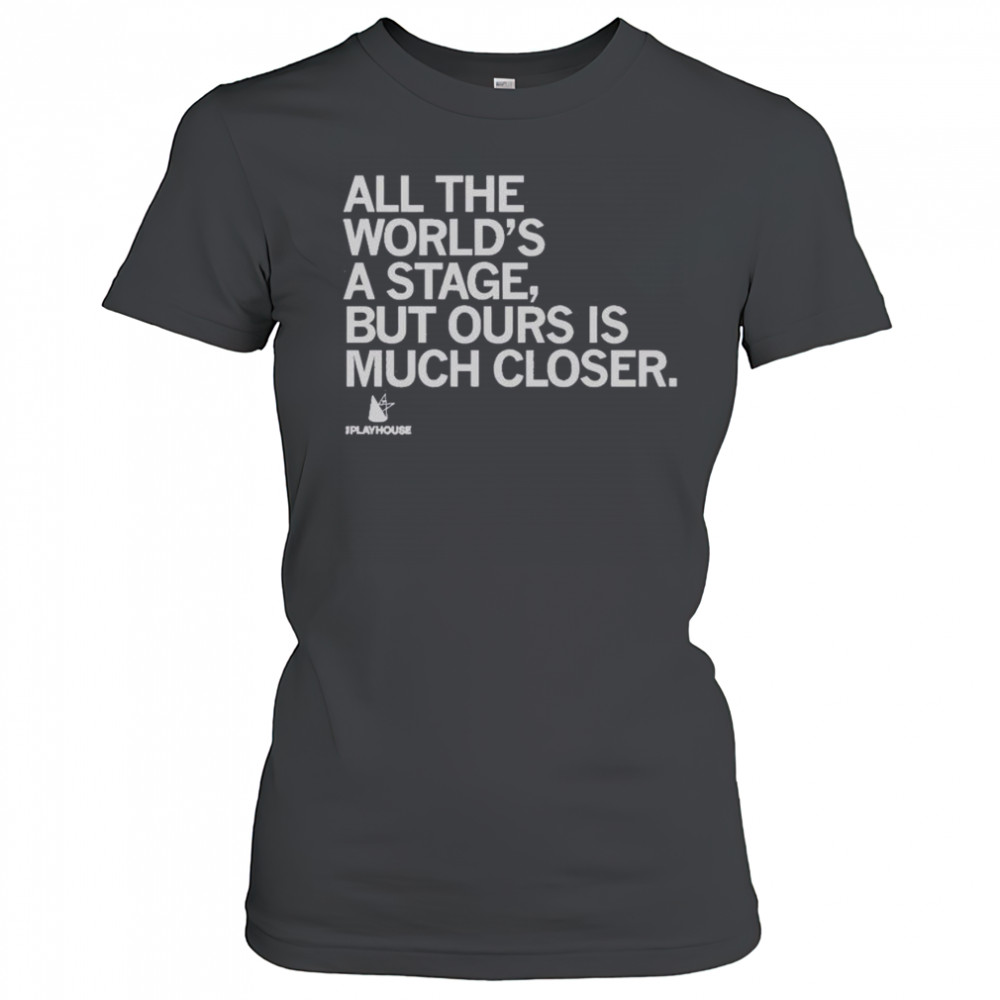 Premium The Playhouse All The World’s A Stage But Ours Is Much Closer T-Shirt Women's T-shirt