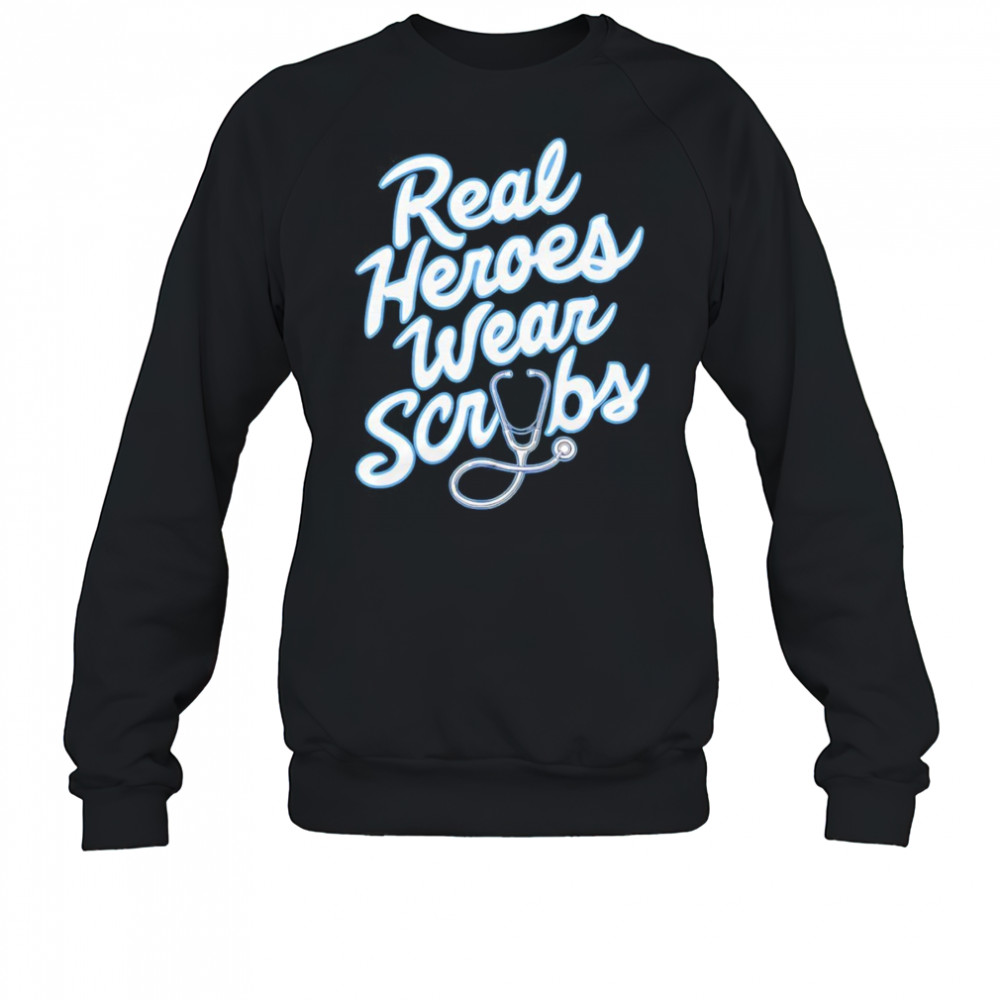 Real Heroes Wear Scrubs shirt Sweatshirt