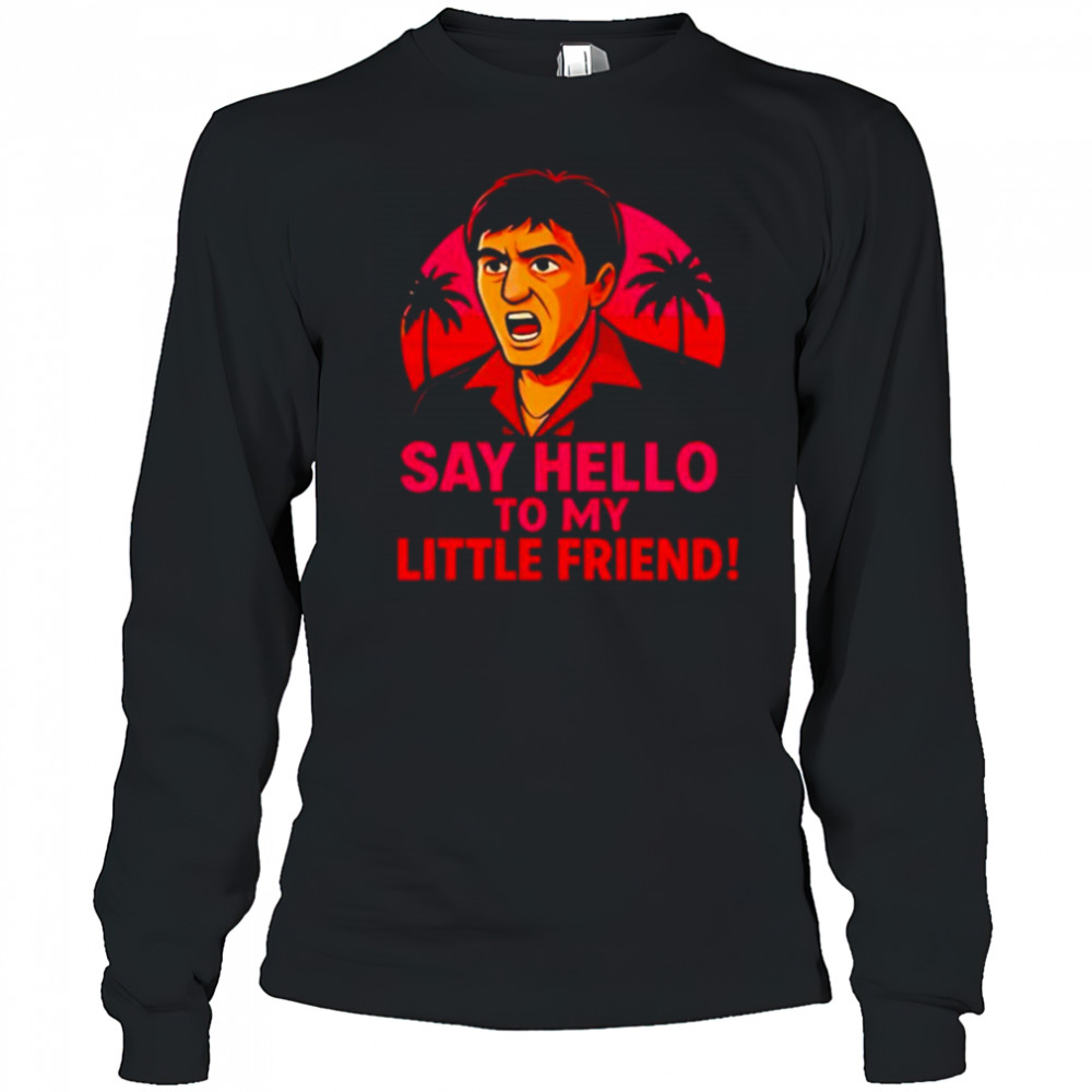 Say hello to my little friend shirt Long Sleeved
