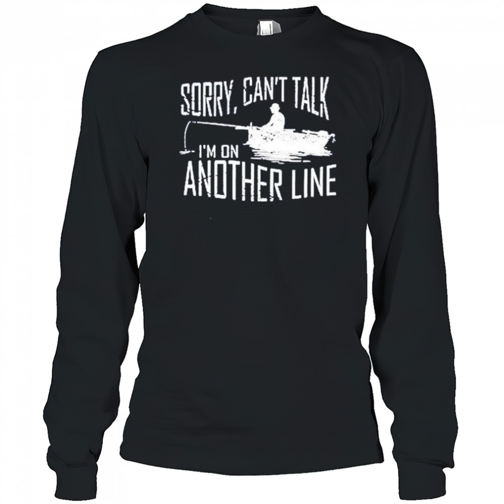 Sorry can’t talk I’m on another line fishing shirt Long Sleeved