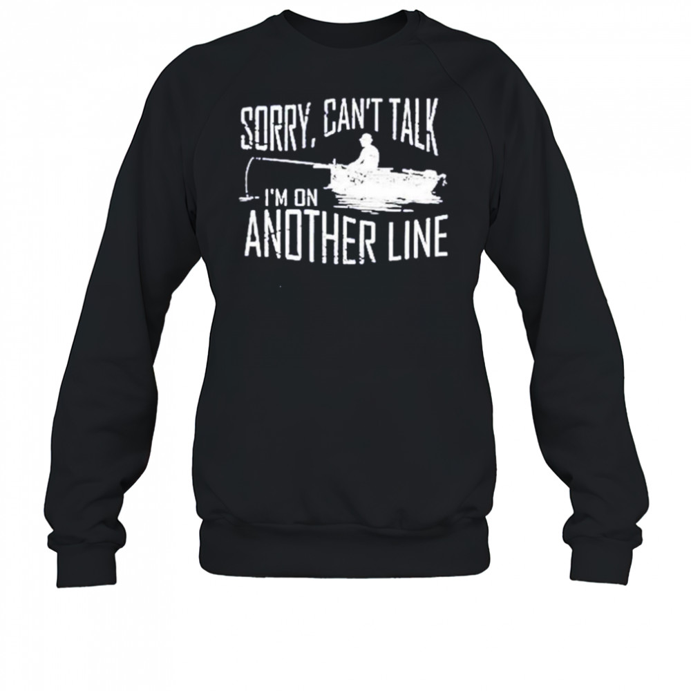 Sorry can’t talk I’m on another line fishing shirt Sweatshirt