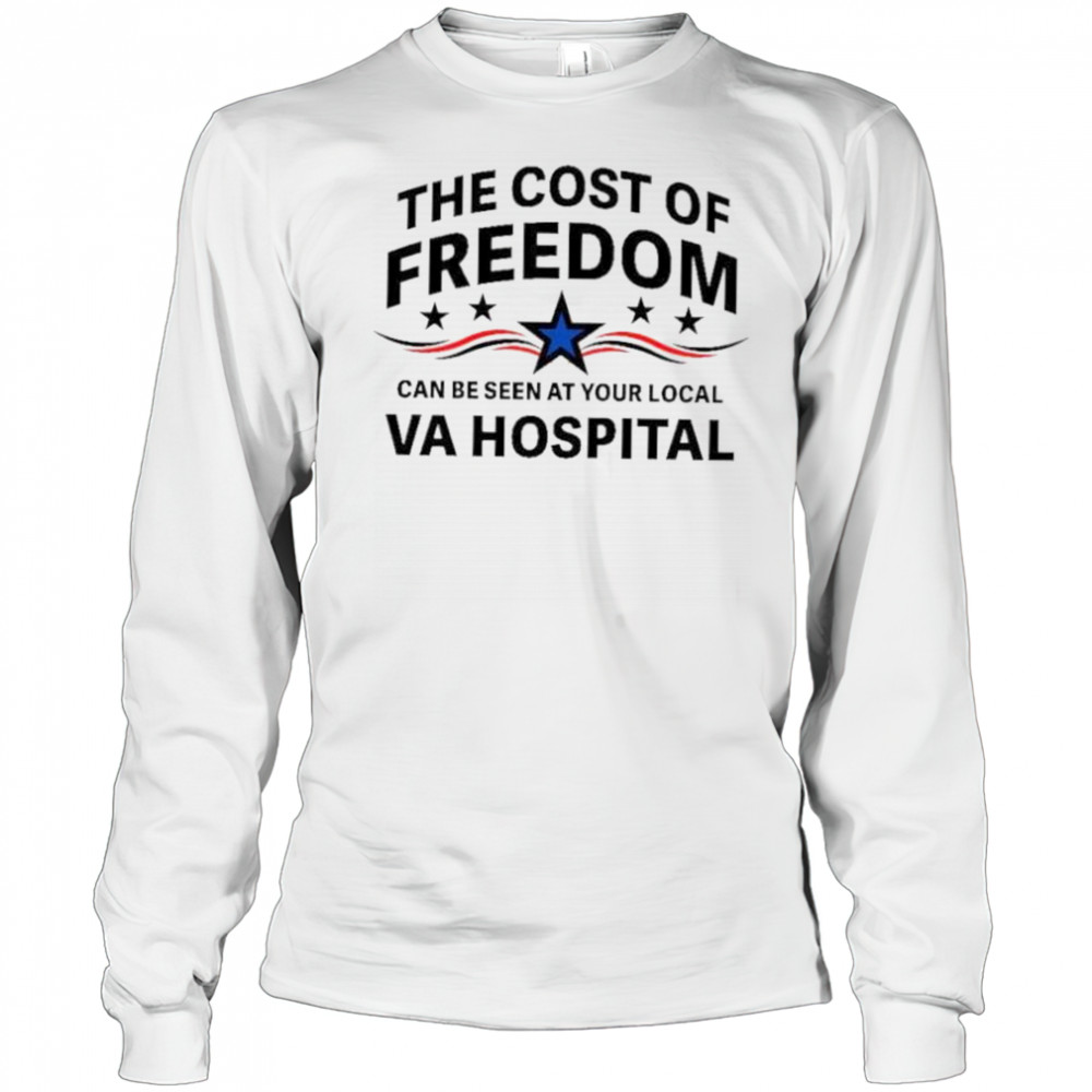 The cost of freedom can be seen at your local va hospital shirt Long Sleeved