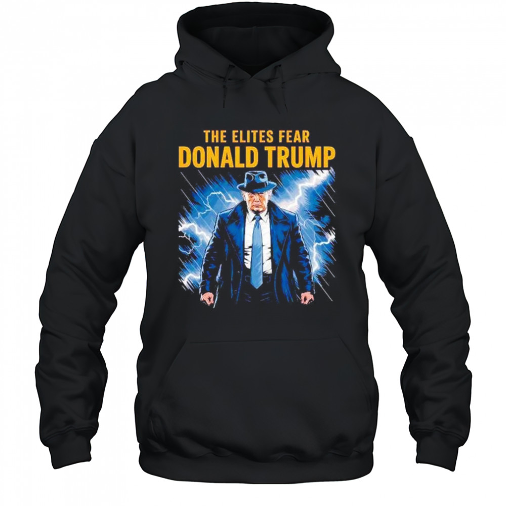 The elites fear Donald Trump shirt Hoodie