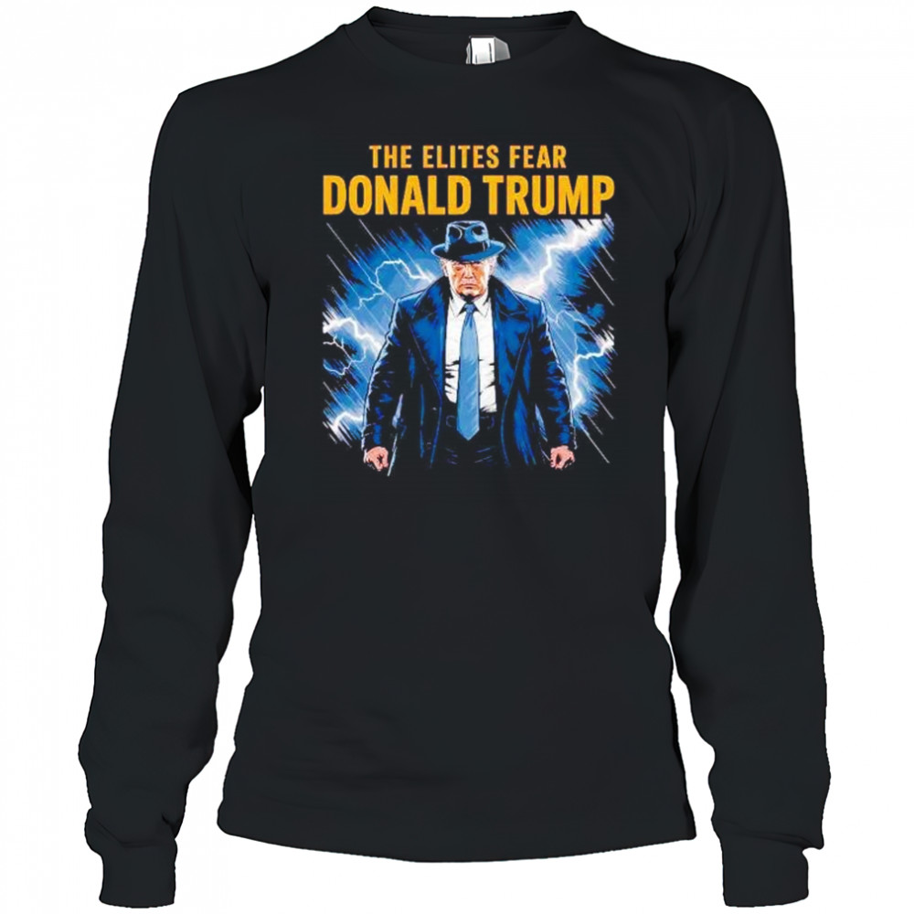 The elites fear Donald Trump shirt Long Sleeved