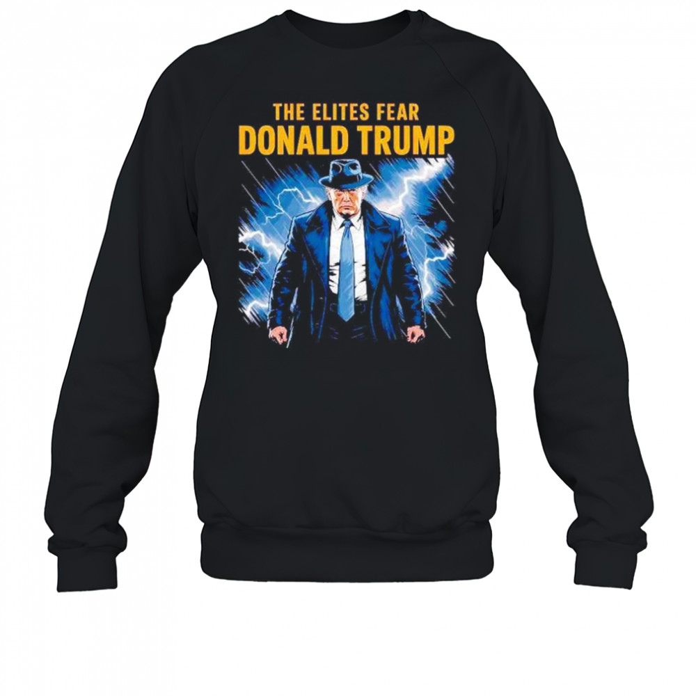 The elites fear Donald Trump shirt Sweatshirt