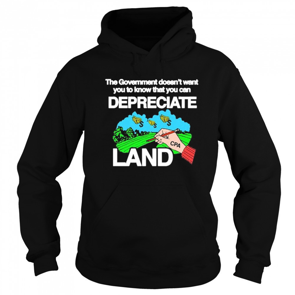 The Government Doesn’t Want You To Know That You Can Depreciate Land t-shirt Sweatshirt
