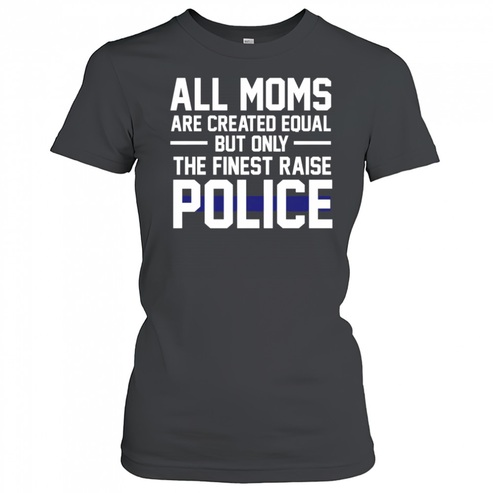 Top All Moms Are Created Equal But Only The Finest Raise Police T-Shirt Women's T-shirt