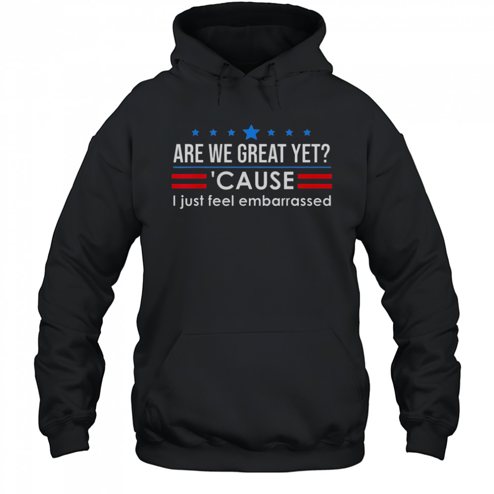 Top Are We Great Yet Cause I Just Feel Embarrassed Shirt Hoodie
