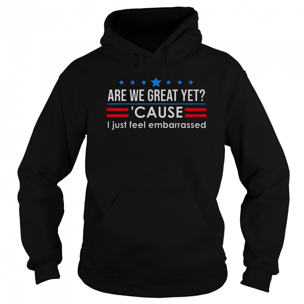 Top Are We Great Yet Cause I Just Feel Embarrassed Shirt Sweatshirt