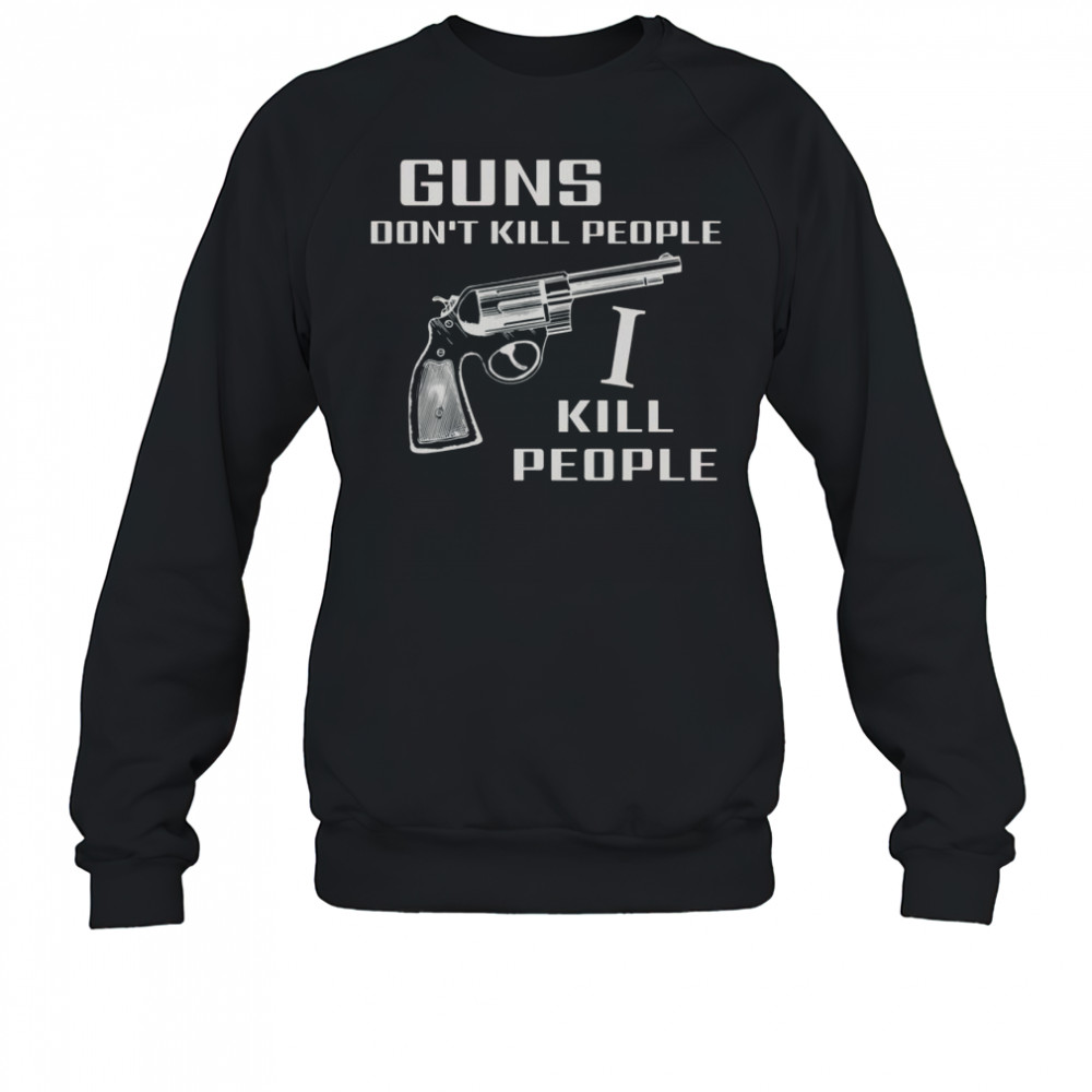Top Guns Don’t Kill People I Do T-Shirt Sweatshirt