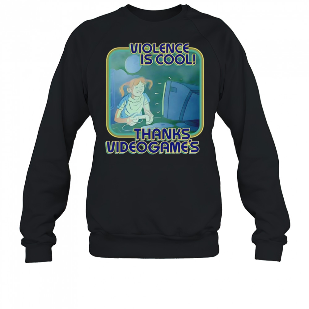 Violence Is Cool Thanks Videogame’s shirt Sweatshirt