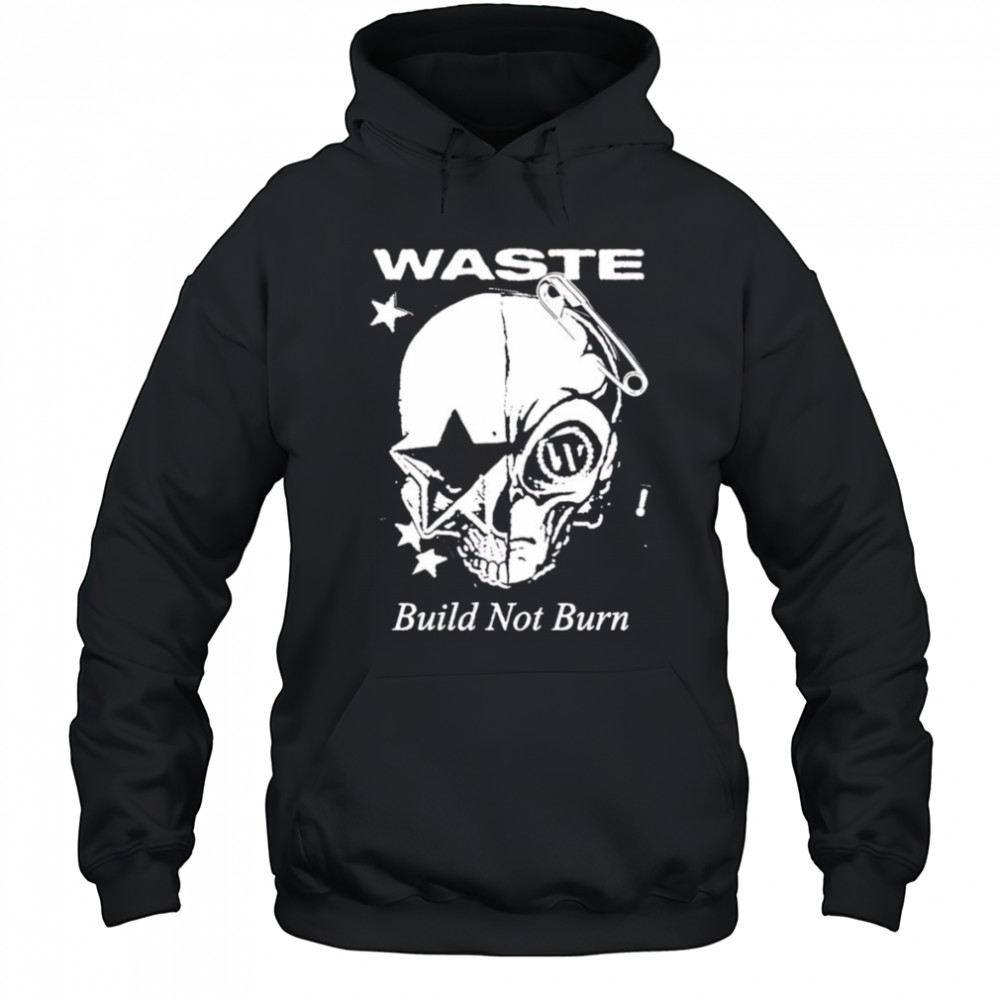 Waste Build Not Burn shirt Hoodie