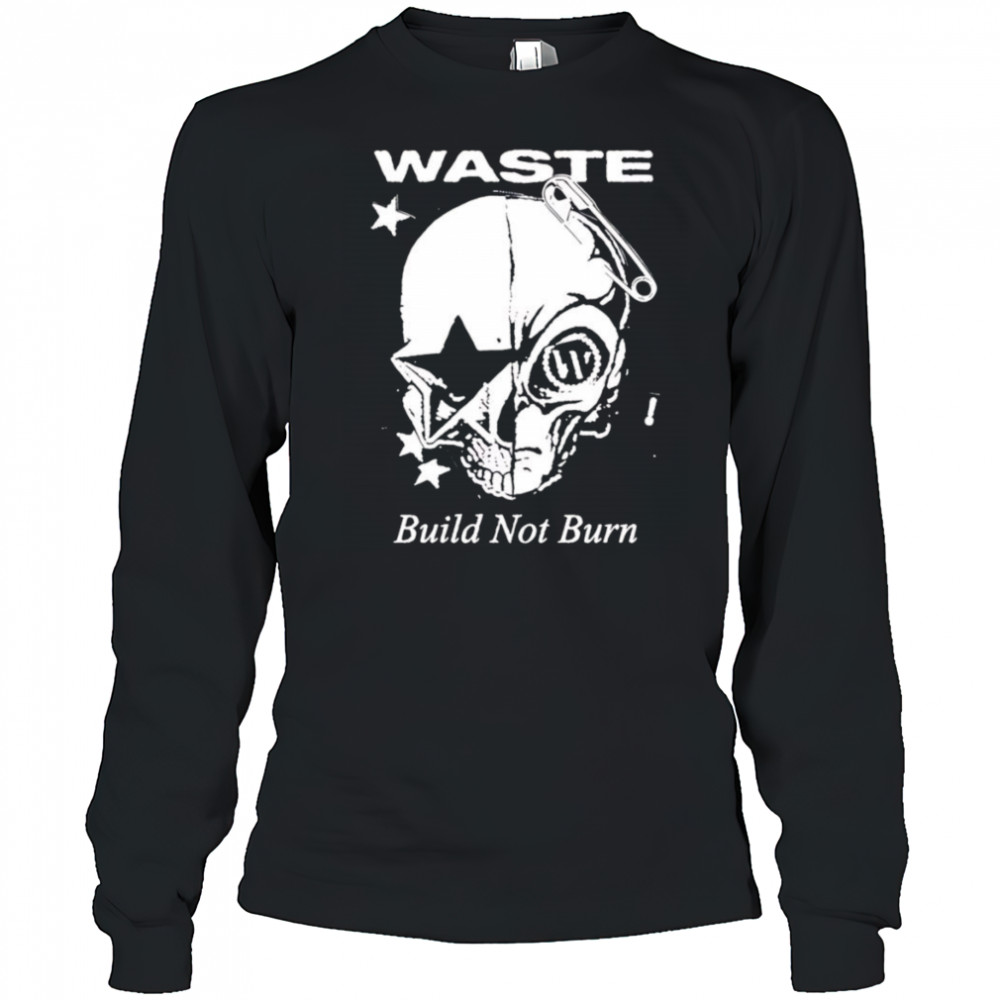 Waste Build Not Burn shirt Long Sleeved