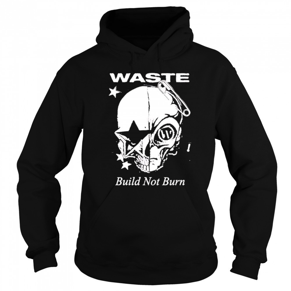 Waste Build Not Burn shirt Sweatshirt