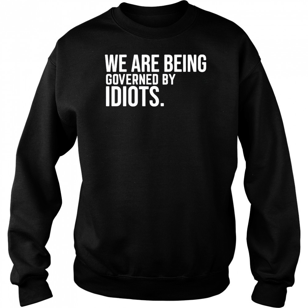 We are being governed by idiots shirt Hoodie