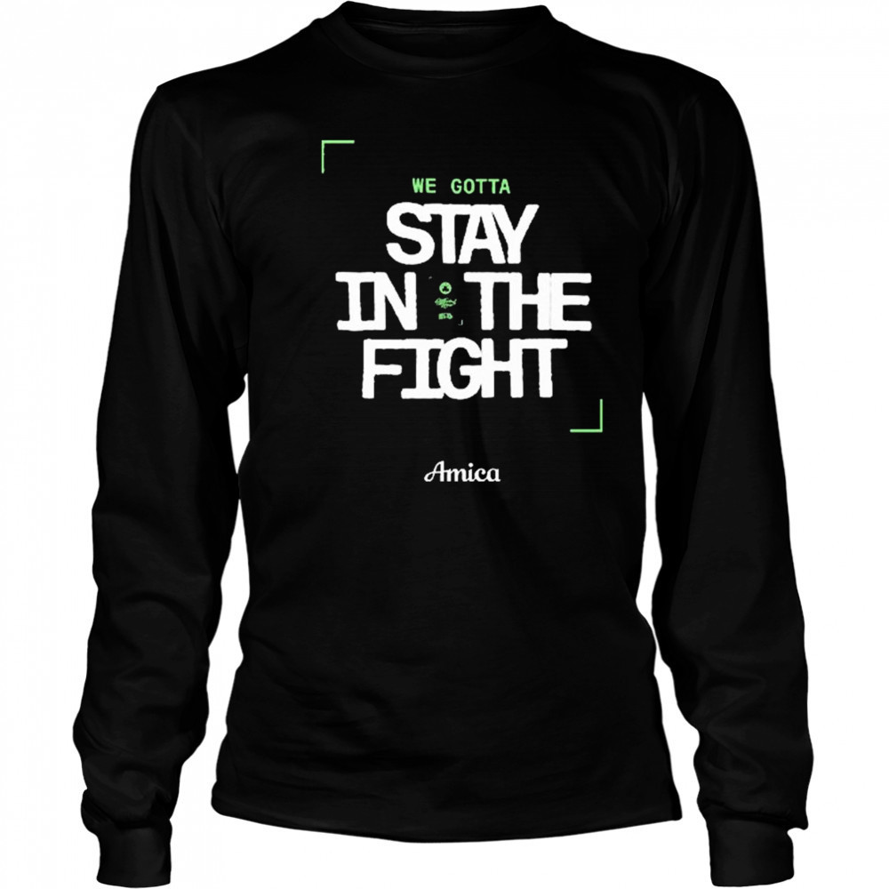 We Gotta Stay In The Fight Amica Boston Celtics t-shirt Long Sleeved