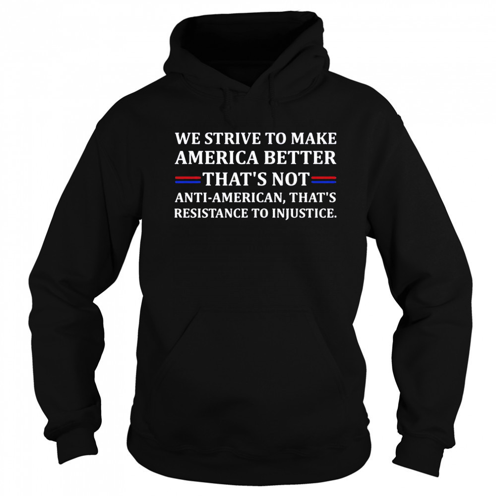 We strive to make America better shirt Sweatshirt