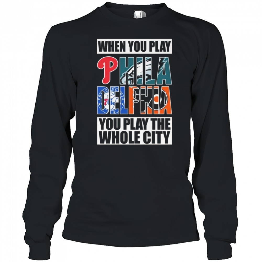 When You Play Philadelphia You Play The Whole City 2025 Shirt Long Sleeved