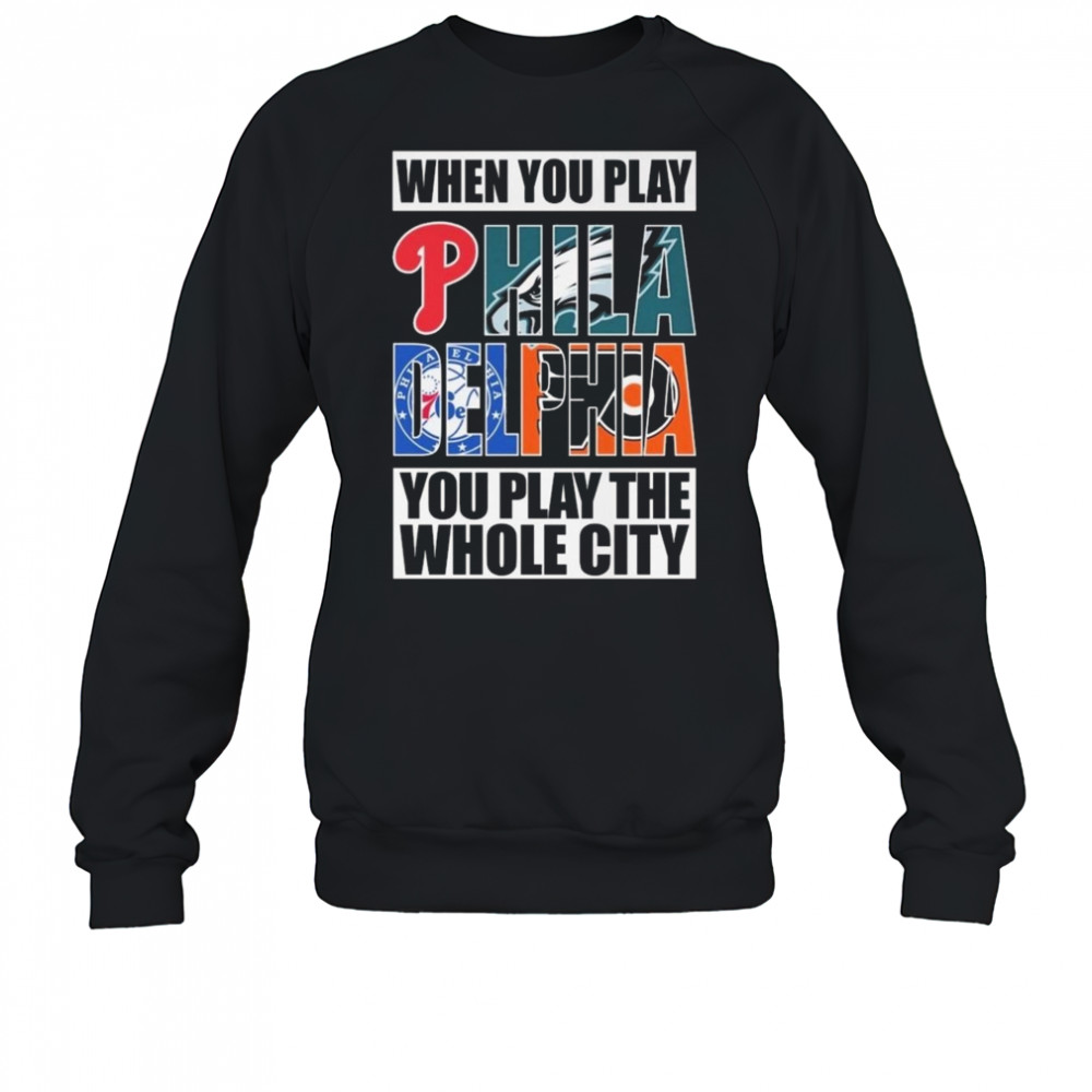 When You Play Philadelphia You Play The Whole City 2025 Shirt Sweatshirt