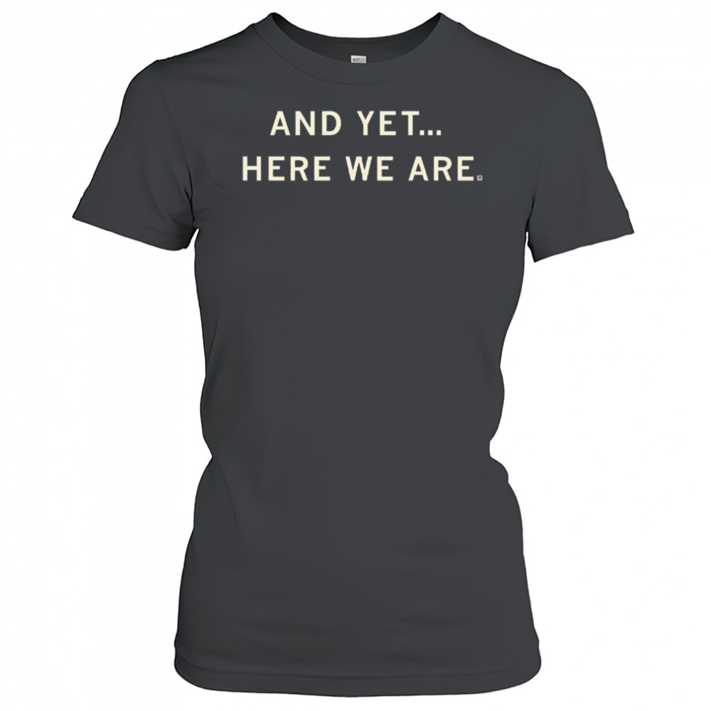 And Yet Here We Are Shirt Women's T-shirt