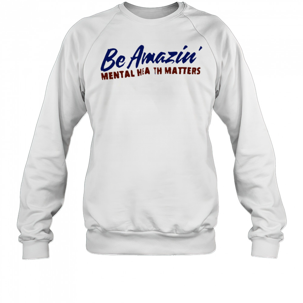 Be amazin mental health matters shirt Sweatshirt