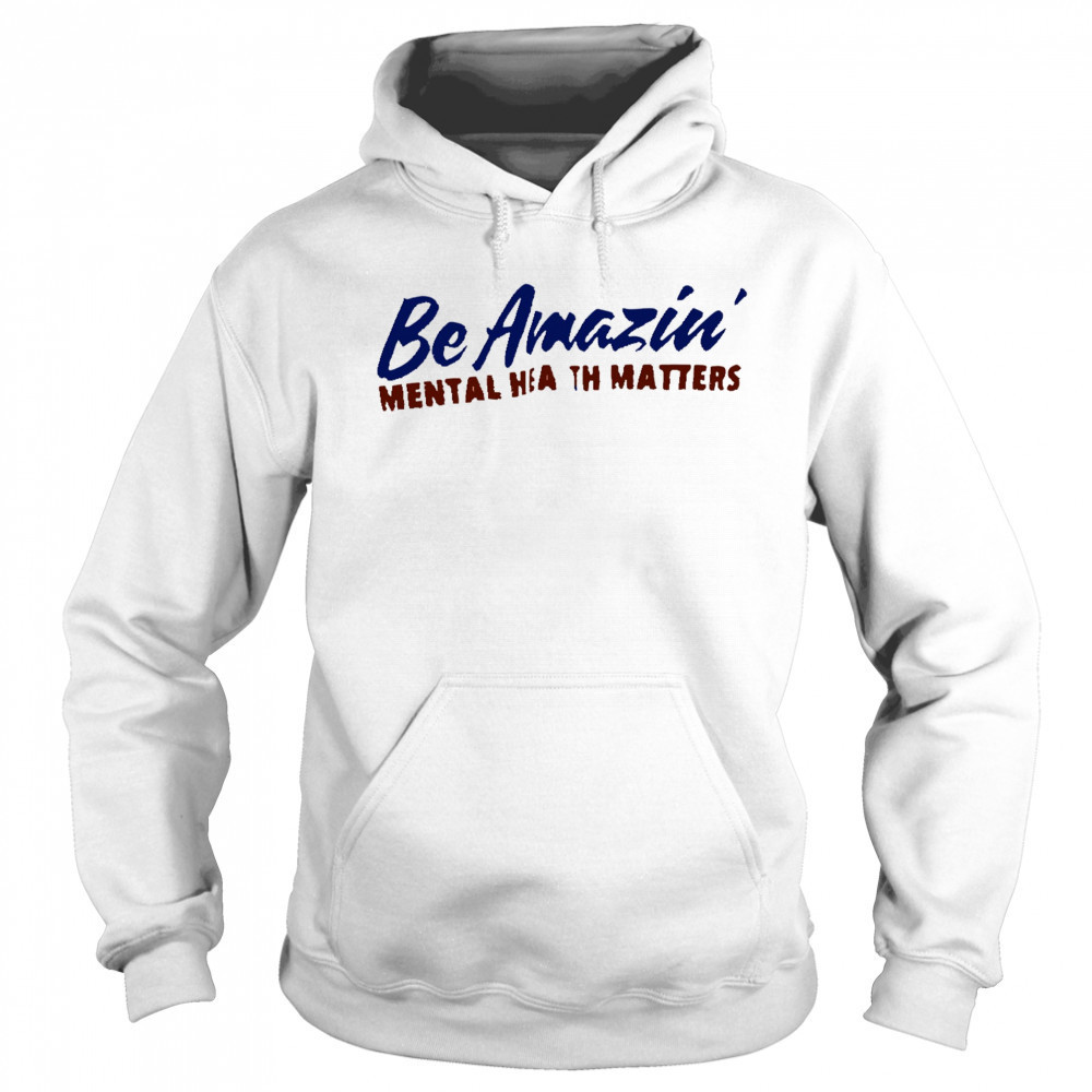 Be amazin mental health matters shirt Sweatshirt