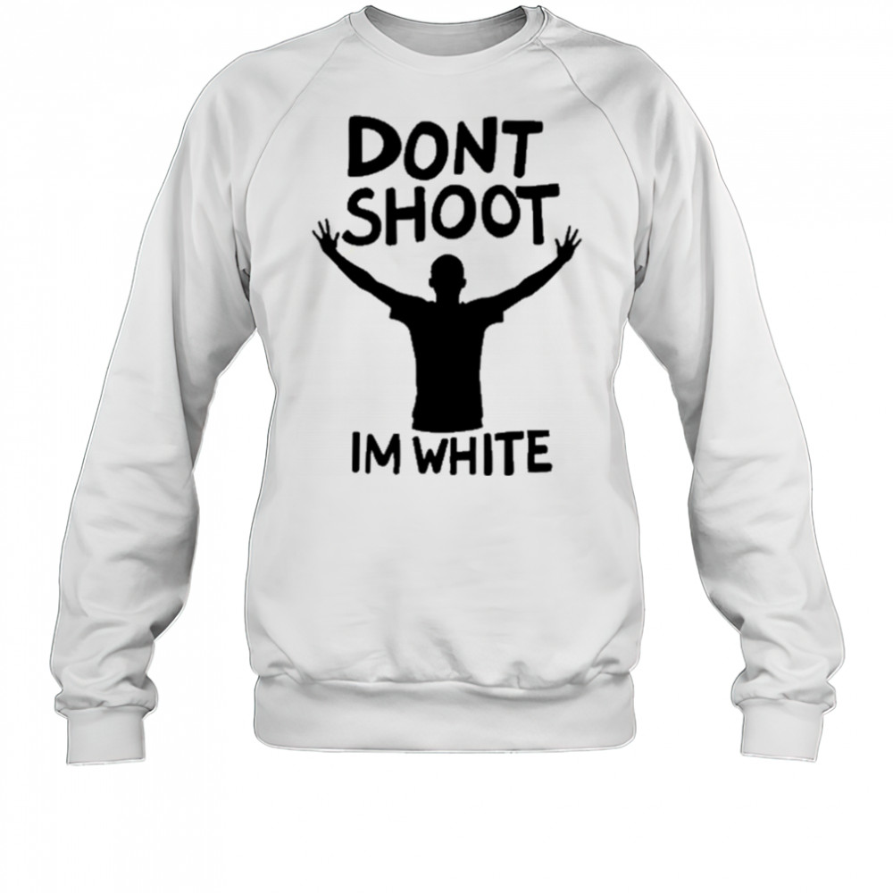 Dont Shoot Im White T-shirt Sweatshirt
