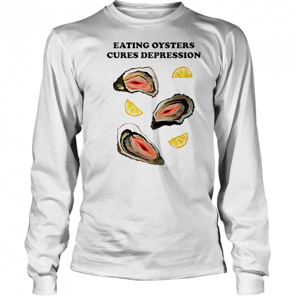 Eating Oysters Cures Depression shirt Long Sleeved