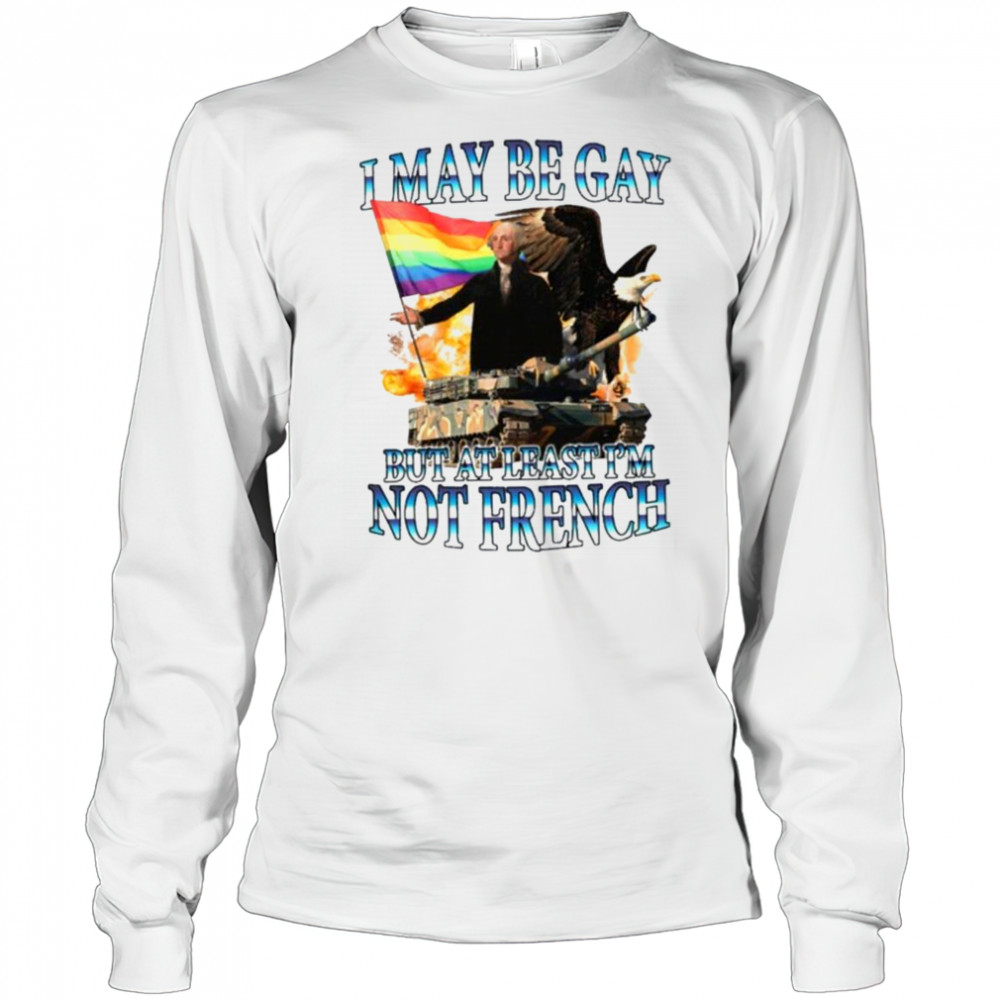 George Washington I May Be Gay But At Least I’m Not French Pride Flag T shirts Long Sleeved