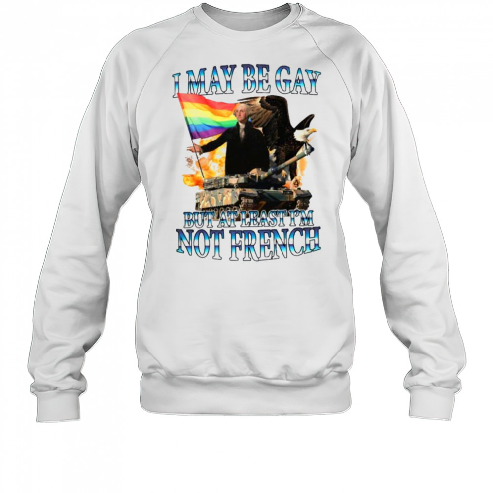 George Washington I May Be Gay But At Least I’m Not French Pride Flag T shirts Sweatshirt