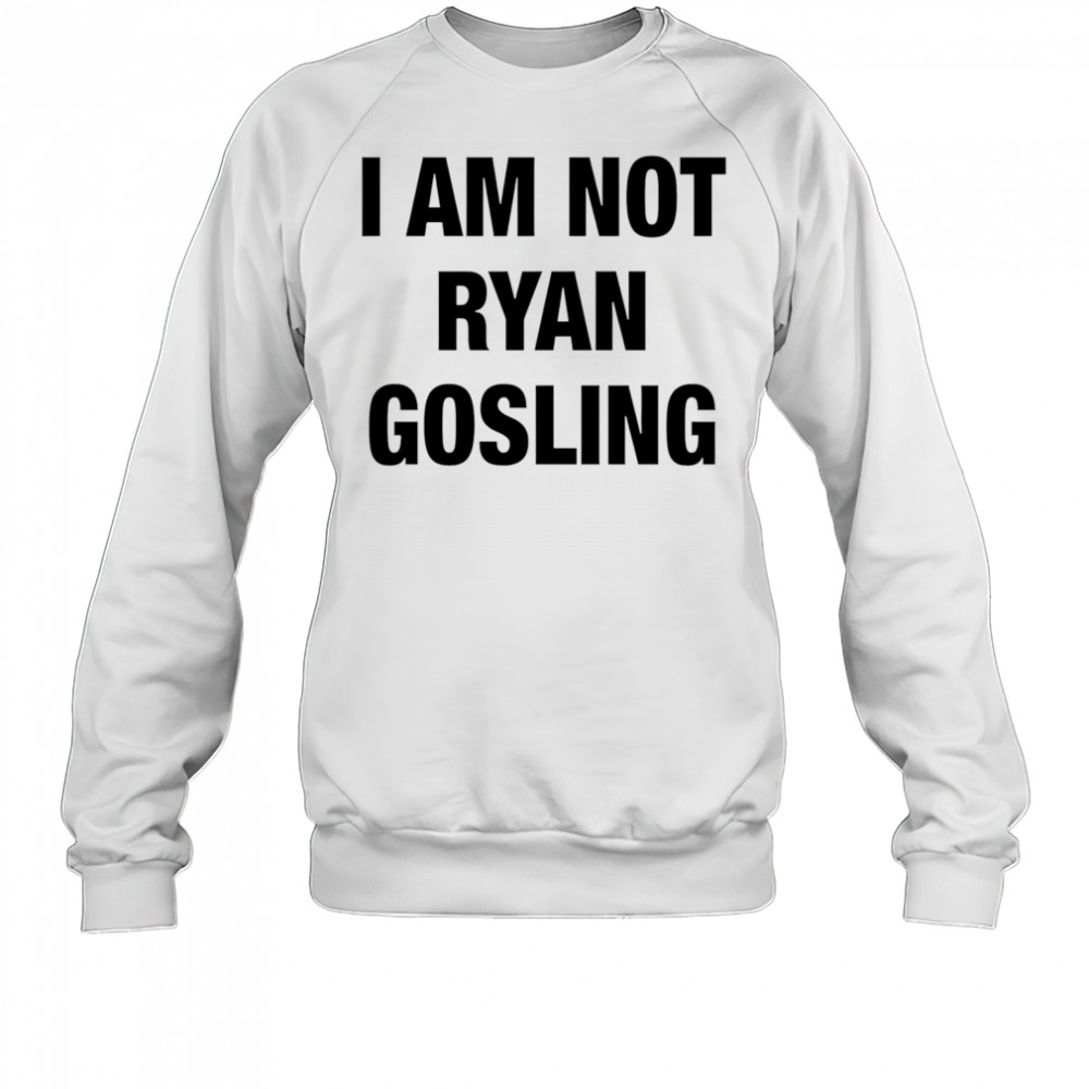 I am not Ryan Gosling shirt Sweatshirt