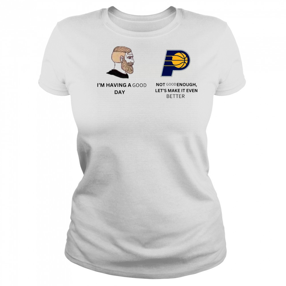 I’m Having A Good Day Not Good Enough Let’s Make It Even Better Indiana Pacers Meme 2025 t-shirt Women's T-shirt
