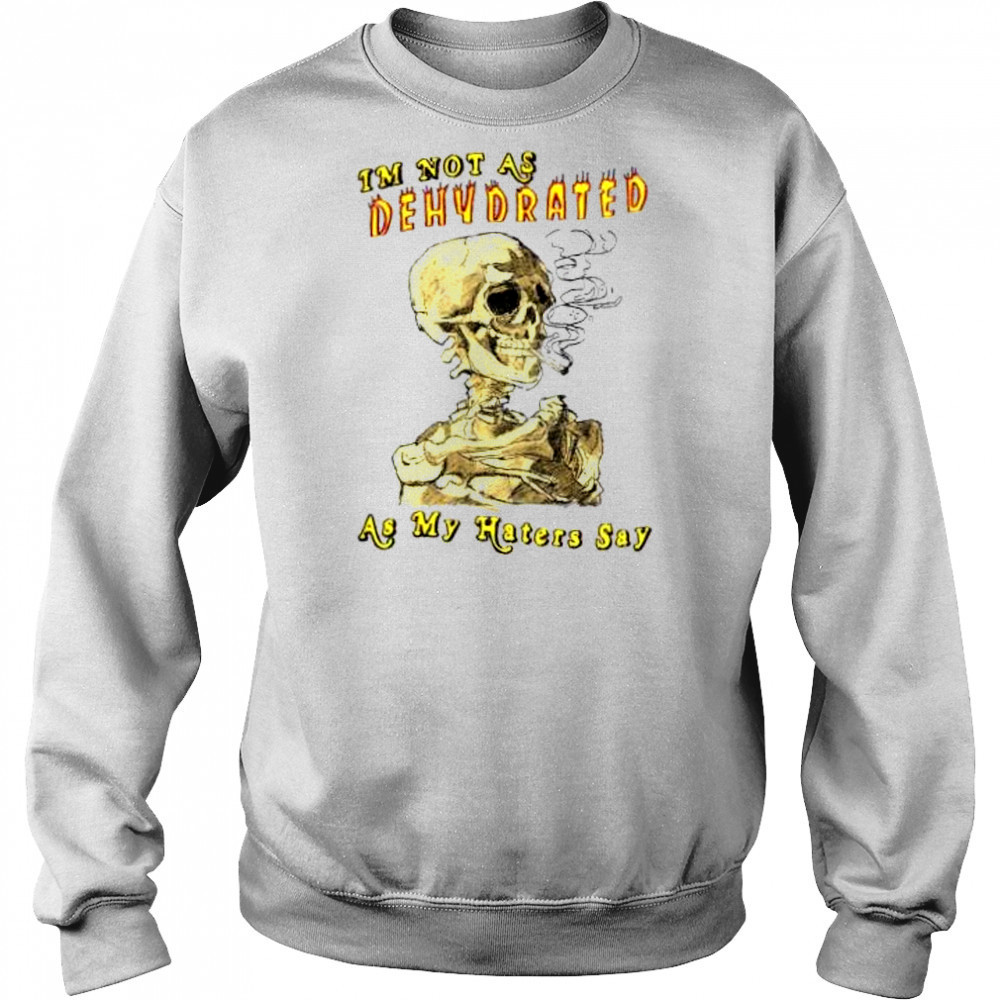 I’m not as dehydrated as my haters say shirt Hoodie