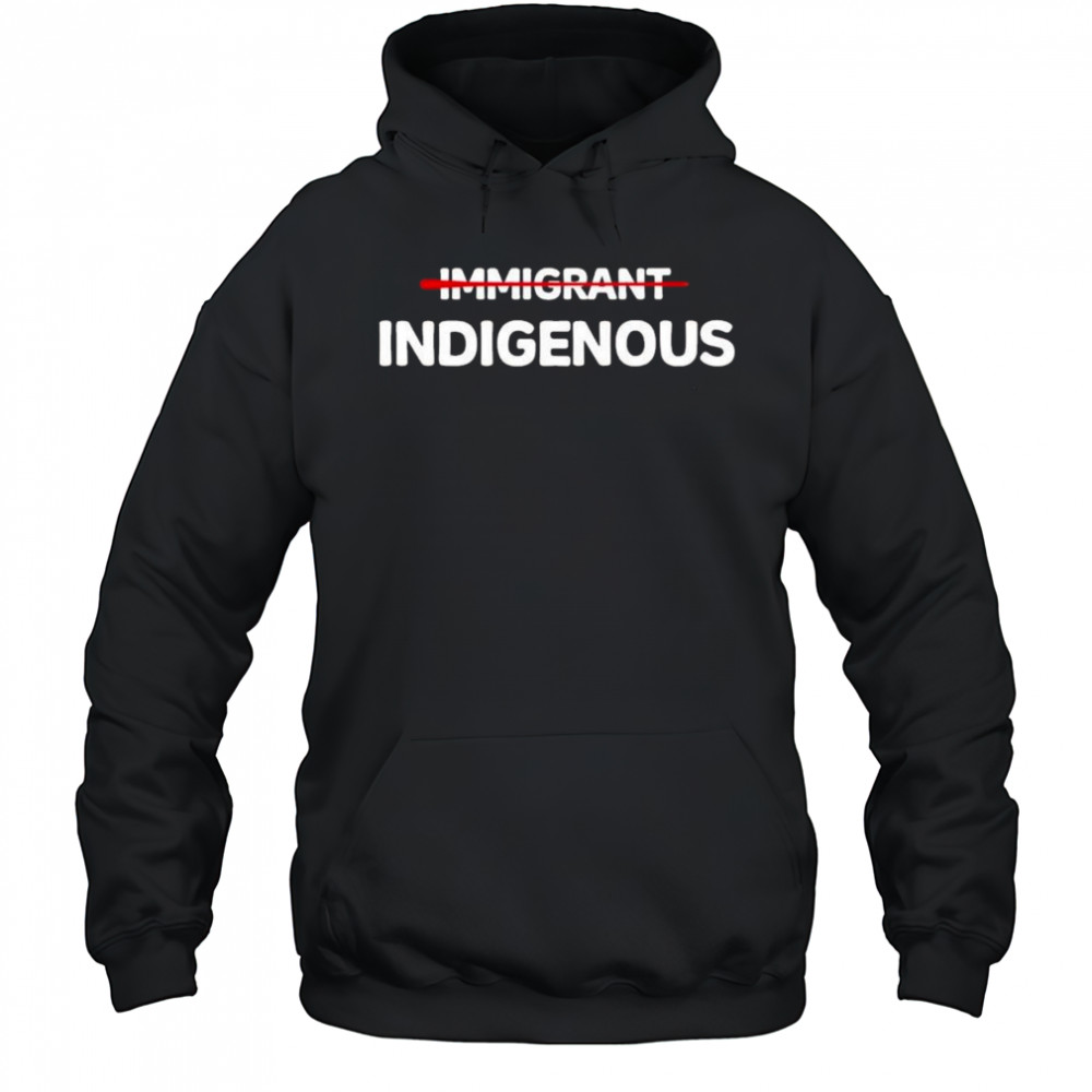 Immigrant Indigenous Shirt Hoodie