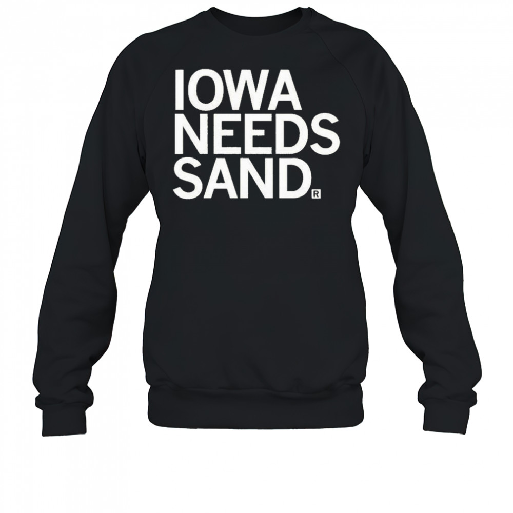Iowa Needs Sand T-shirt Sweatshirt