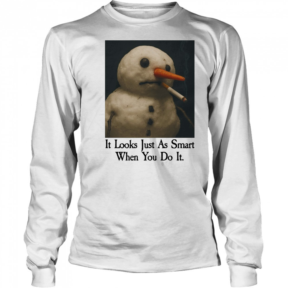It Looks Just As Smart When You Do It Snowman Shirt Long Sleeved