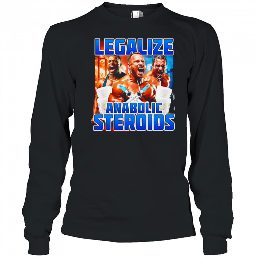 Legalize Anabolic Steroids shirt Long Sleeved