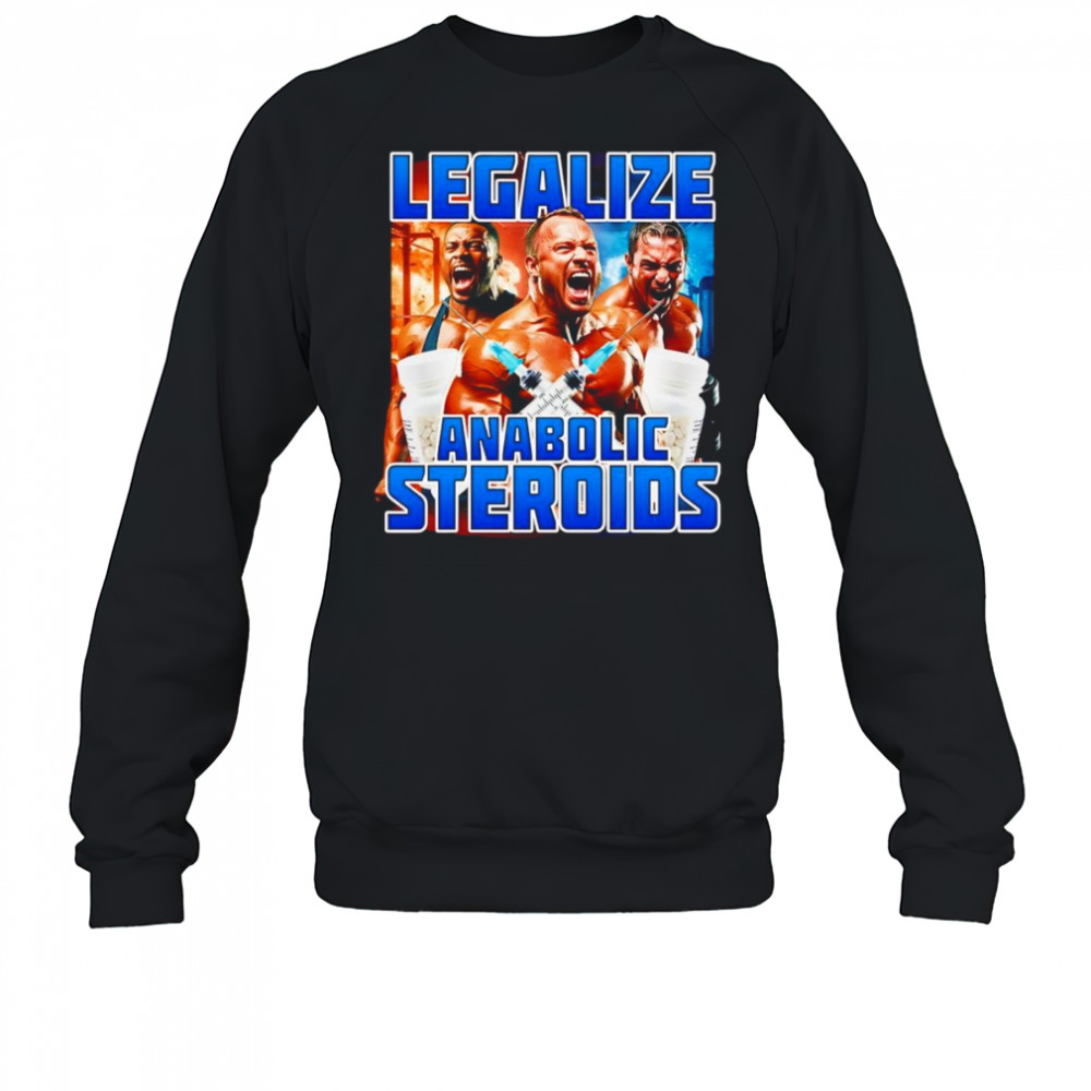 Legalize Anabolic Steroids shirt Sweatshirt