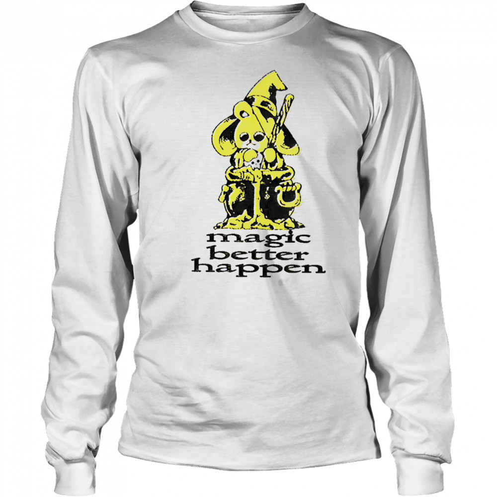 Magic better happen shirt Long Sleeved