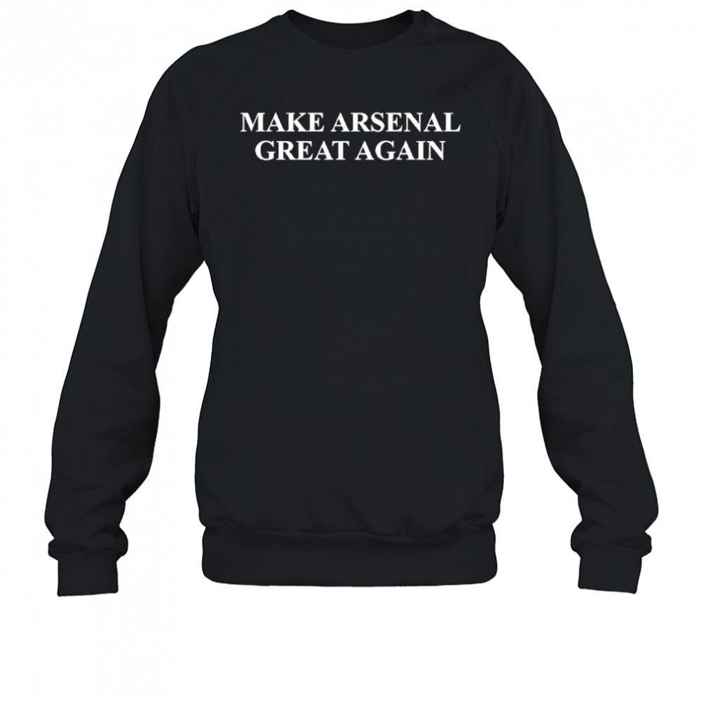 Make Arsenal Great Again shirt Sweatshirt