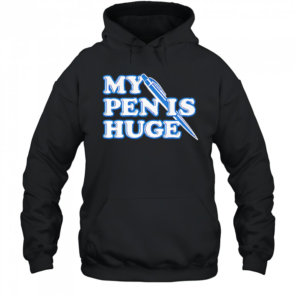 My Pen Is Huge shirt Hoodie