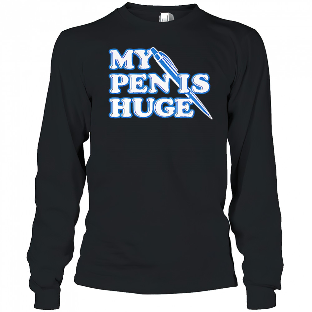 My Pen Is Huge shirt Long Sleeved