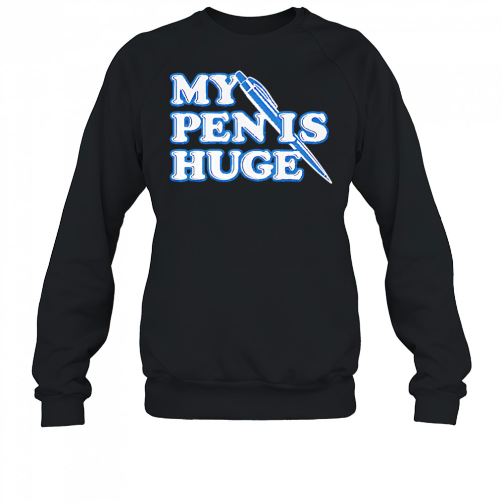 My Pen Is Huge shirt Sweatshirt