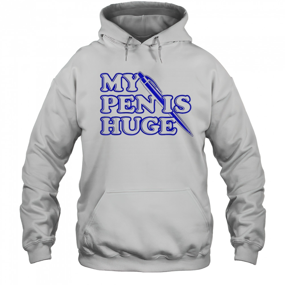My Pen Is Huge T-Shirt Hoodie